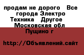  продам не дорого - Все города Электро-Техника » Другое   . Московская обл.,Пущино г.